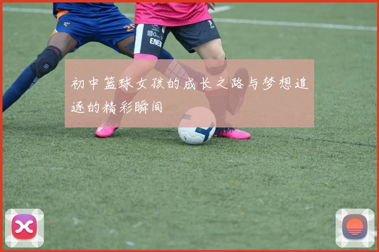初中篮球女孩的成长之路与梦想追逐的精彩瞬间