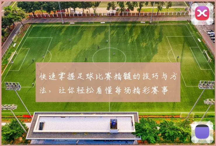 快速掌握足球比赛精髓的技巧与方法，让你轻松看懂每场精彩赛事