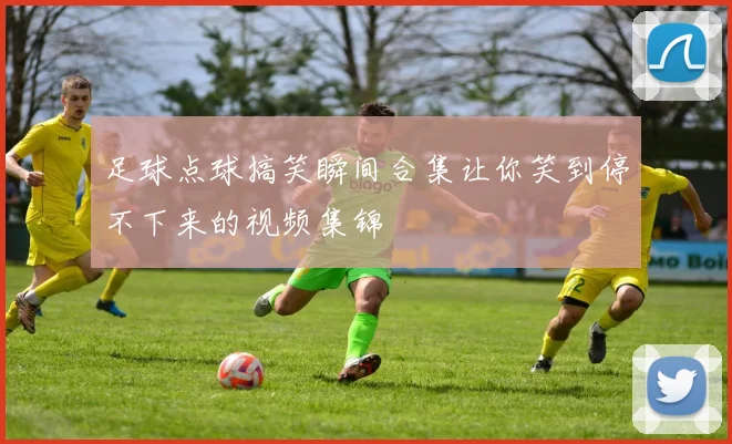 足球点球搞笑瞬间合集让你笑到停不下来的视频集锦