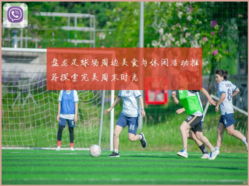 盘龙足球场周边美食与休闲活动推荐探索完美周末时光