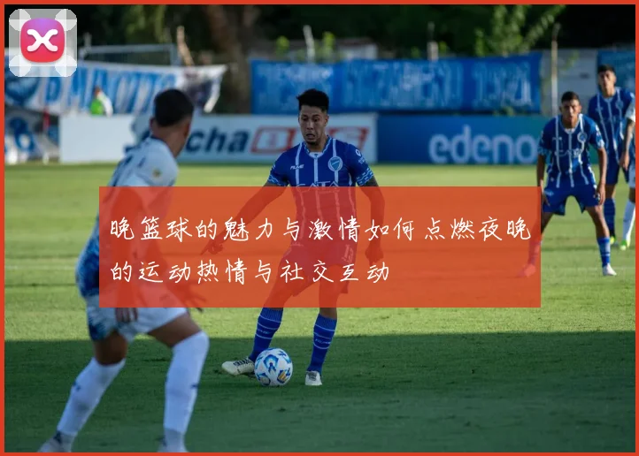 晚篮球的魅力与激情如何点燃夜晚的运动热情与社交互动