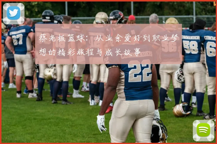 蔡老板篮球：从业余爱好到职业梦想的精彩旅程与成长故事