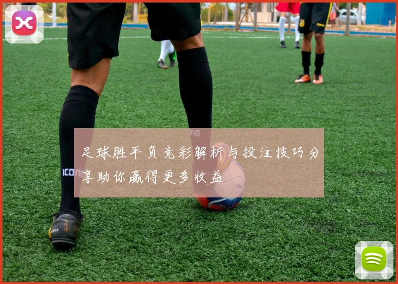 足球胜平负竞彩解析与投注技巧分享助你赢得更多收益