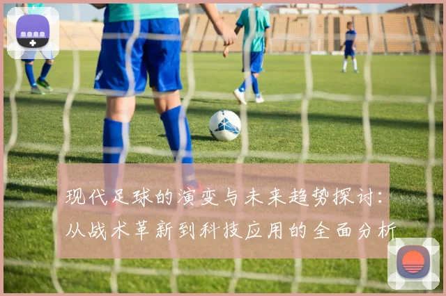 现代足球的演变与未来趋势探讨：从战术革新到科技应用的全面分析