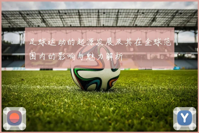 足球运动的起源发展及其在全球范围内的影响与魅力解析