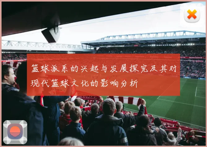 篮球派系的兴起与发展探究及其对现代篮球文化的影响分析