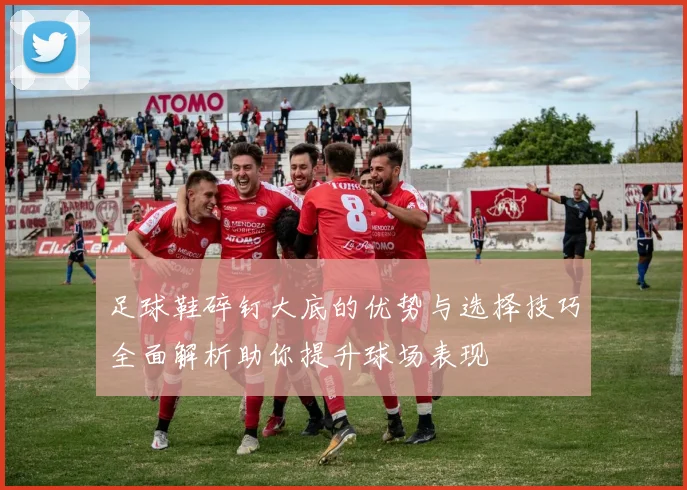 足球鞋碎钉大底的优势与选择技巧全面解析助你提升球场表现