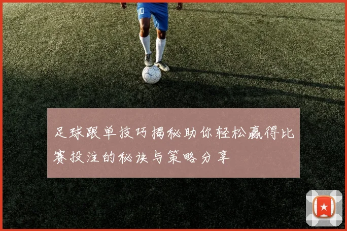 足球跟单技巧揭秘助你轻松赢得比赛投注的秘诀与策略分享