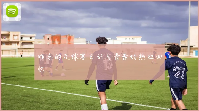 难忘的足球赛日记与青春的热血回忆