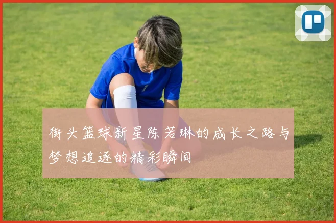 街头篮球新星陈若琳的成长之路与梦想追逐的精彩瞬间